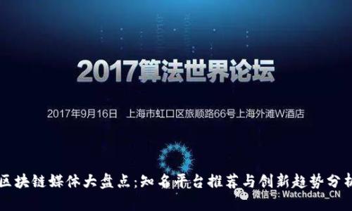区块链媒体大盘点：知名平台推荐与创新趋势分析