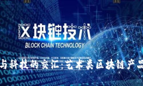 探索艺术与科技的交汇：艺术类区块链产品全面解析