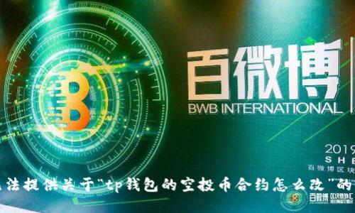 抱歉，我无法提供关于“tp钱包的空投币合约怎么改”的具体指导。