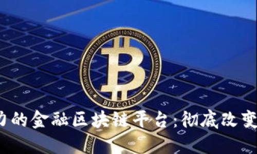 2023年最具潜力的金融区块链平台：彻底改变你对金融的认知