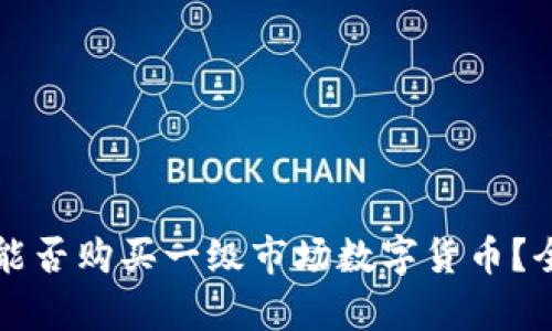 TP钱包能否购买一级市场数字货币？全面解析