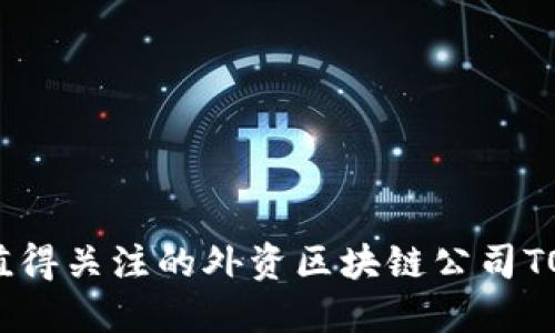 深圳值得关注的外资区块链公司TOP推荐