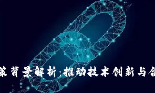 区块链行业军规政策背景解析：推动技术创新与合规发展的双重战略