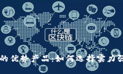揭秘正规区块链的优势产品：如何选择实力强大的区块链项目