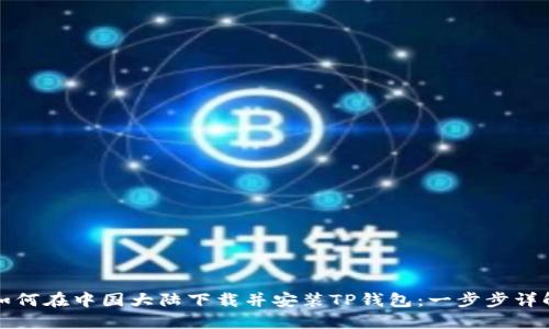 如何在中国大陆下载并安装TP钱包：一步步详解
