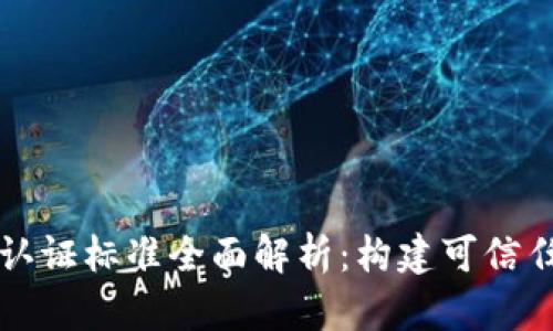 区块链测评认证标准全面解析：构建可信任的数字生态