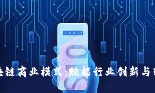 深入挖掘区块链商业模式：赋能行业创新与转型的新机遇
