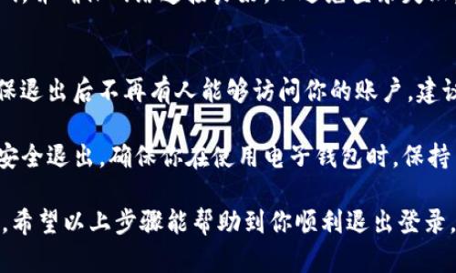 退出登录TP钱包的步骤相对简单，但不同版本可能会稍有不同。以下是一个基本的退出登录步骤，帮助你顺利完成操作。

步骤一：打开TP钱包应用
首先，你需要确保你的TP钱包应用已经开启。如果你的手机上没有安装TP钱包，请先到应用商店或官网下载并安装最新版本。一旦应用加载完成，你会看到主界面，显示你的账户余额及其它信息。

步骤二：进入设置页面
在主界面中，通常在右下角会有一个“我的”或者“设置”（Settings）的图标。点击这个图标，就可以进入账户设置页面。在这里，你可以管理账户相关的各种信息，也可以进行安全设置。

步骤三：找到退出登录选项
在设置页面中，往下滚动，你会发现有一个“退出登录”或者“注销账户”选项。这个选项往往会放在页面的底部，以便于用户快速找到。点击这个选项，系统会弹出提示，确认你是否真的想要退出当前账户。

步骤四：确认退出登录
在确认弹窗中，通常会有“确定”和“取消”两个按钮。如果你确定要退出账户，点击“确定”。此时，TP钱包会自动结束你当前的登录状态，返回到主登录界面。此时，你的账户信息将不会再显示在这个设备上，确保了你的资产安全。

步骤五：重新登录（可选）
如果你需要再次使用TP钱包，可以在登录界面输入账户信息，重新登录。记得使用正确的密码，并确保网络连接良好，以避免登录失败。

注意事项
在退出登录之前，确保你已经保存了所有重要的交易记录或者其他必要信息。同时，务必确保退出后不再有人能够访问你的账户。建议使用完毕后及时退出，尤其是在公共场合使用钱包时。

总之，退出TP钱包的过程并不是复杂的任务。只需遵循以上步骤，你就可以轻松实现账户的安全退出。确保你在使用电子钱包时，保持良好的安全习惯，保护好自己的资产安全。

如果你在操作的过程中遇到任何问题，可以查阅TP钱包的官方文档或者联系客服获取帮助。希望以上步骤能帮助到你顺利退出登录，享受安全便捷的数字资产管理。