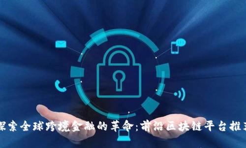 探索全球跨境金融的革命：前沿区块链平台推荐