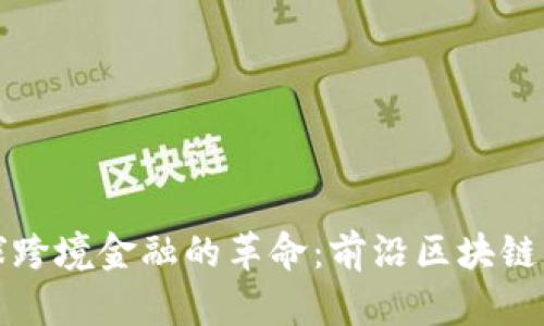 探索全球跨境金融的革命：前沿区块链平台推荐