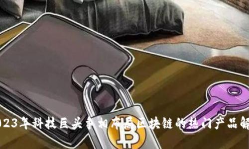 2023年科技巨头争相布局区块链的热门产品解析