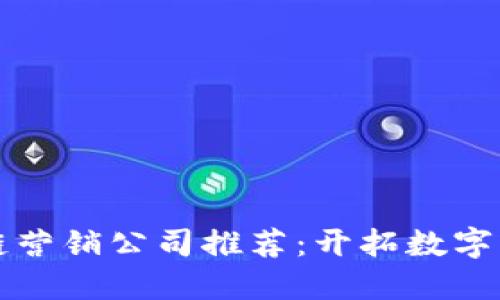 广州区块链营销公司推荐：开拓数字营销新时代