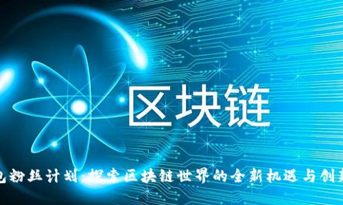 TP钱包粉丝计划：探索区块链世界的全新机遇与创新体验