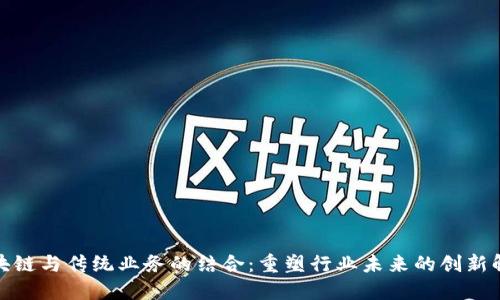 探索区块链与传统业务的结合：重塑行业未来的创新解决方案