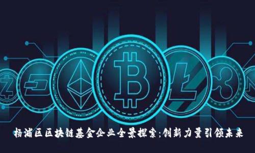 杨浦区区块链基金企业全景探索：创新力量引领未来
