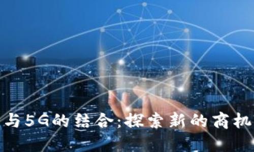 揭示区块链与5G的结合：探索新的商机与市场机会