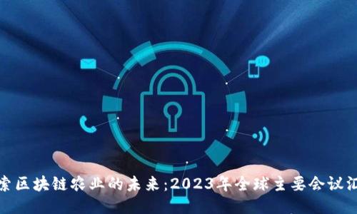 探索区块链农业的未来：2023年全球主要会议汇总