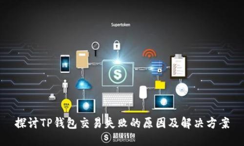探讨TP钱包交易失败的原因及解决方案