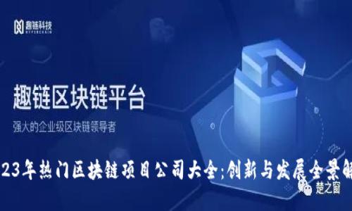 2023年热门区块链项目公司大全：创新与发展全景解析