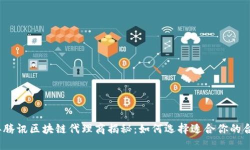 2023年腾讯区块链代理商揭秘：如何选择适合你的合作伙伴