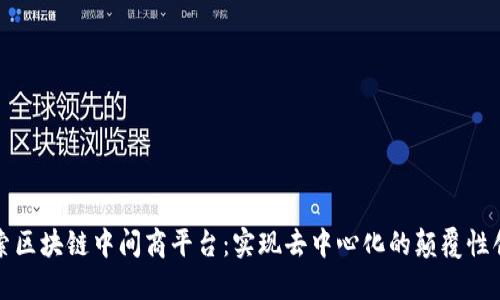 探索区块链中间商平台：实现去中心化的颠覆性创新