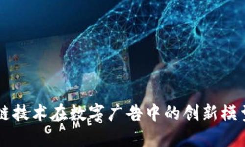 区块链技术在数字广告中的创新模型解析