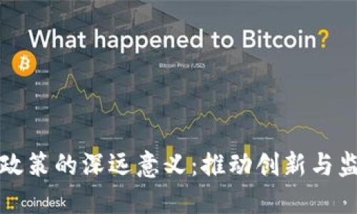 区块链政策的深远意义：推动创新与监管平衡