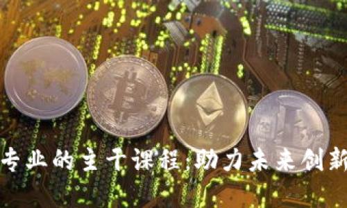 探索区块链专业的主干课程：助力未来创新与数字经济