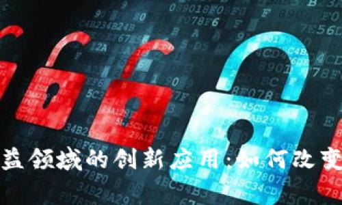 探索区块链在公益领域的创新应用：如何改变慈善与社会责任