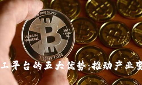 区块链加工平台的五大优势：推动产业变革与创新