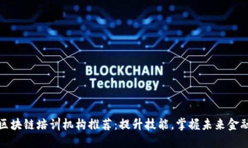 南昌区块链培训机构推荐：提升技能，掌握未来金融科技