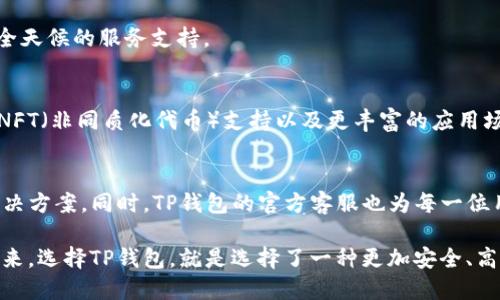    TP钱包官方客服：快速解决您的数字资产问题，保障您的投资安全  / 

 guanjianci  TP钱包, 数字资产, 客服支持, 区块链技术  /guanjianci 

什么是TP钱包？
TP钱包（TokenPocket Wallet）是一款用户友好的数字资产钱包。它允许用户轻松地存储、管理和交易各种加密货币。TP钱包的出现为广大用户提供了一种更加安全、便利的方式来管理他们的数字资产。随着区块链技术的迅猛发展，越来越多的人开始关注数字货币的投资。而TP钱包正是为了满足这种需求而诞生的。

TP钱包的独特卖点
TP钱包的独特之处在于它的多功能性与便捷性。用户不仅可以在TP钱包中保存主流的加密货币，比如比特币、以太坊等，还支持许多ERC20 Tokens。此外，TP钱包还集成了去中心化交易所（DEX）的功能，用户在这里可以随时自由地进行交易，享受更低的手续费和无限的交易可能性。

与其他钱包不同的是，TP钱包具备强大的跨链功能，这意味着用户可以在不同区块链之间自由转账。这样的功能无疑为用户提供了更加广阔的使用场景，进一步提升了TP钱包的价值。

如何使用TP钱包？
使用TP钱包非常简单。用户首先需要在官方网站或应用商店下载并安装TP钱包APP。安装完成后，打开软件，您会被引导创建一个新的钱包账户。此时，系统会给您提供一组助记词，务必妥善保存，因为这关乎您的数字资产安全。一旦创建成功，您就可以在TP钱包中添加不同的数字资产了。

TP钱包的安全性
在使用数字资产的过程中，安全性无疑是用户最关心的问题之一。TP钱包采用多重加密技术，以保障用户的资产安全。所有私钥均存储在用户的本地设备中，绝不会上传至服务器。这一设计不仅避免了资产被黑客攻击的风险，同时也保障了用户的隐私。

此外，TP钱包还提供了“一键备份”功能，用户可以将助记词备份到安全的地方，以防丢失。无论何时，用户均可使用助记词迅速恢复钱包账户，这种设计有效地提升了用户资产的安全系数。

TP钱包的客户支持
TP钱包深知用户在使用过程中可能会遇到各种问题，因此提供了全面的客户支持。用户可以通过官方客服渠道，获得及时的帮助和指导。如果您在使用TP钱包时碰到难题，不必担心，TP钱包的官方客服团队会竭尽所能地帮助您解决问题。

客服团队提供多种联系方式，包括在线咨询、电子邮件和社交媒体平台。无论何时何地，用户都可以方便地与客服进行沟通，真正做到了全天候的服务支持。

TP钱包的未来发展
随着区块链技术的不断演进，TP钱包也在不断更新迭代，其目标是不断提升用户的使用体验。未来，TP钱包可能会引入更多的功能，比如NFT（非同质化代币）支持以及更丰富的应用场景。也许在不久的将来，TP钱包将成为更加全面的数字金融工具，帮助用户在数字经济中自由探索、投资。

总结
TP钱包以其多功能性和高安全性，成为了广大数字资产爱好者的首选。无论是新手还是资深的投资者，都可以在TP钱包中找到合适的解决方案。同时，TP钱包的官方客服也为每一位用户提供了强有力的支持，使得无论何时遇到问题，用户都能得到及时的帮助。

随着加密资产市场的快速发展，TP钱包的用户基数必将不断扩大，而其创新的服务与功能，也将吸引更多的人加入到数字货币的世界中来。选择TP钱包，就是选择了一种更加安全、高效的数字资产管理方式。