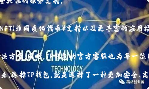    TP钱包官方客服：快速解决您的数字资产问题，保障您的投资安全  / 

 guanjianci  TP钱包, 数字资产, 客服支持, 区块链技术  /guanjianci 

什么是TP钱包？
TP钱包（TokenPocket Wallet）是一款用户友好的数字资产钱包。它允许用户轻松地存储、管理和交易各种加密货币。TP钱包的出现为广大用户提供了一种更加安全、便利的方式来管理他们的数字资产。随着区块链技术的迅猛发展，越来越多的人开始关注数字货币的投资。而TP钱包正是为了满足这种需求而诞生的。

TP钱包的独特卖点
TP钱包的独特之处在于它的多功能性与便捷性。用户不仅可以在TP钱包中保存主流的加密货币，比如比特币、以太坊等，还支持许多ERC20 Tokens。此外，TP钱包还集成了去中心化交易所（DEX）的功能，用户在这里可以随时自由地进行交易，享受更低的手续费和无限的交易可能性。

与其他钱包不同的是，TP钱包具备强大的跨链功能，这意味着用户可以在不同区块链之间自由转账。这样的功能无疑为用户提供了更加广阔的使用场景，进一步提升了TP钱包的价值。

如何使用TP钱包？
使用TP钱包非常简单。用户首先需要在官方网站或应用商店下载并安装TP钱包APP。安装完成后，打开软件，您会被引导创建一个新的钱包账户。此时，系统会给您提供一组助记词，务必妥善保存，因为这关乎您的数字资产安全。一旦创建成功，您就可以在TP钱包中添加不同的数字资产了。

TP钱包的安全性
在使用数字资产的过程中，安全性无疑是用户最关心的问题之一。TP钱包采用多重加密技术，以保障用户的资产安全。所有私钥均存储在用户的本地设备中，绝不会上传至服务器。这一设计不仅避免了资产被黑客攻击的风险，同时也保障了用户的隐私。

此外，TP钱包还提供了“一键备份”功能，用户可以将助记词备份到安全的地方，以防丢失。无论何时，用户均可使用助记词迅速恢复钱包账户，这种设计有效地提升了用户资产的安全系数。

TP钱包的客户支持
TP钱包深知用户在使用过程中可能会遇到各种问题，因此提供了全面的客户支持。用户可以通过官方客服渠道，获得及时的帮助和指导。如果您在使用TP钱包时碰到难题，不必担心，TP钱包的官方客服团队会竭尽所能地帮助您解决问题。

客服团队提供多种联系方式，包括在线咨询、电子邮件和社交媒体平台。无论何时何地，用户都可以方便地与客服进行沟通，真正做到了全天候的服务支持。

TP钱包的未来发展
随着区块链技术的不断演进，TP钱包也在不断更新迭代，其目标是不断提升用户的使用体验。未来，TP钱包可能会引入更多的功能，比如NFT（非同质化代币）支持以及更丰富的应用场景。也许在不久的将来，TP钱包将成为更加全面的数字金融工具，帮助用户在数字经济中自由探索、投资。

总结
TP钱包以其多功能性和高安全性，成为了广大数字资产爱好者的首选。无论是新手还是资深的投资者，都可以在TP钱包中找到合适的解决方案。同时，TP钱包的官方客服也为每一位用户提供了强有力的支持，使得无论何时遇到问题，用户都能得到及时的帮助。

随着加密资产市场的快速发展，TP钱包的用户基数必将不断扩大，而其创新的服务与功能，也将吸引更多的人加入到数字货币的世界中来。选择TP钱包，就是选择了一种更加安全、高效的数字资产管理方式。