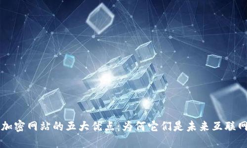 区块链加密网站的五大优点：为何它们是未来互联网的基石