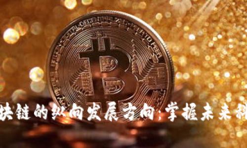 全面解读区块链的纵向发展方向：掌握未来科技的新趋势