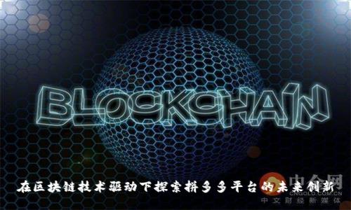 在区块链技术驱动下探索拼多多平台的未来创新