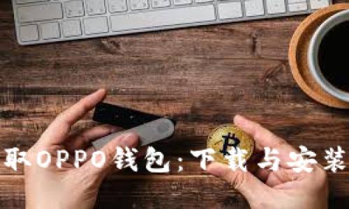 轻松获取OPPO钱包：下载与安装全攻略