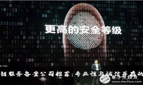 区块链服务备案公司推荐：专业性与诚信并存的选择