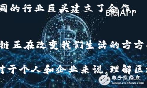 区块链技术近年来越来越受到关注，吸引了众多企业的投入。以下是一些在区块链领域有产品或应用的公司，涵盖不同的行业和用途。

1. 比特币 (Bitcoin)
比特币是区块链技术的开创者，也是最为知名的加密货币。虽然它本身并不是公司，但比特币的成功推动了区块链技术的发展，许多公司都围绕这一技术进行扩展，提供交易平台、钱包服务和相关应用。

2. 以太坊 (Ethereum)
以太坊是另一种非常重要的区块链平台，其支持智能合约功能，使得开发者可以在其基础上构建去中心化应用（dApps）。许多新兴公司正在利用以太坊的技术，开发金融、玩具、供应链等各个方面的创新应用。

3. IBM
IBM通过其Hyperledger Fabric项目在区块链领域脱颖而出。他们专注于为企业提供一种可定制的区块链解决方案，帮助不同行业的公司实现数据透明、可追溯以及提高工作效率。

4. 蔚来汽车 (NIO)
这家电动汽车制造商正在将区块链技术应用到其汽车供应链和生产管理中，以提高透明度和防伪能力。他们希望能在这一竞争激烈的市场中，以创新技术获得优势。

5. Ripple
Ripple是专注于金融服务的区块链公司，他们的RippleNet网络能够实现即时、低成本的跨境支付。Ripple的产品已被多家银行和金融机构采用，表明了其在传统金融领域中的影响力。

6. Chainalysis
Chainalysis是一家专注于区块链数据分析的公司。他们提供的工具帮助执法和监管机构追踪加密货币交易，以打击洗钱和诈骗等犯罪活动。这展示了区块链技术透明性的另一层面。

7. Binance
作为全球最大的加密货币交易所之一，Binance不仅提供交易服务，还推出了自己的区块链平台——Binance Smart Chain，支持多种去中心化应用和金融服务。

8. 阿里巴巴
阿里巴巴通过其“蚂蚁区块链”项目，正在将区块链技术应用于供应链管理、金融服务及公益捐赠等多个领域，以提升数据的透明性和信任度。

9. 腾讯
腾讯同样在探索区块链技术的应用，如数字资产的管理和信息的共享。它们积极与多个行业合作，寻求利用这一技术改善业务流程。

10. 硬币基础 (Coinbase)
Coinbase作为主要的加密货币钱包和交易平台，也在积极探索自己的区块链技术应用，包括获取更多的金融科技相关许可，扩展其服务范围。

11. Filecoin
Filecoin为去中心化存储提供了创新解决方案，其独特的区块链网络允许用户以加密货币交易存储空间。这使得数据存储变得更加可靠，同时保证用户的隐私。

12. VeChain
VeChain是一家专注于供应链管理的区块链公司，通过提供产品生命周期跟踪服务, 助力企业提升效率。它们已经与不同的行业巨头建立了合作。

总结
区块链技术的应用潜力巨大，各个行业的公司正在积极探索其创新之路。从金融服务到供应链管理，再到数据分析，区块链正在改变我们生活的方方面面。随着产品和服务的不断推出，能够预见，未来将会有更多的公司加入这一行列，共同推动区块链技术的普及和发展。

这些公司代表了区块链技术各种不同的应用场景。随着技术不断发展，更多的投资和创新将继续推动这一领域的进步。对于个人和企业来说，理解区块链的潜力并找到合适的应用场景，将是未来发展的关键。