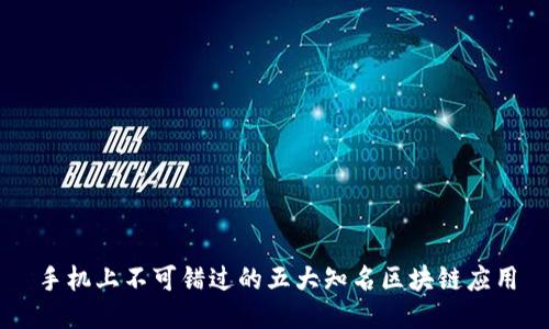 手机上不可错过的五大知名区块链应用