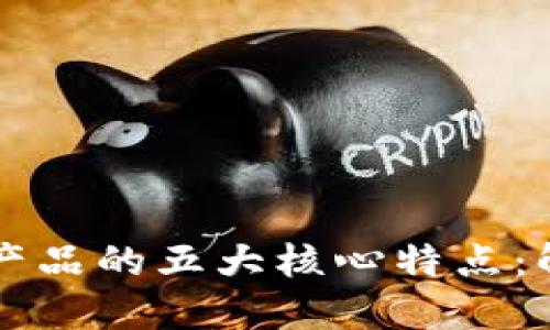 区块链信息产品的五大核心特点：解密数字未来