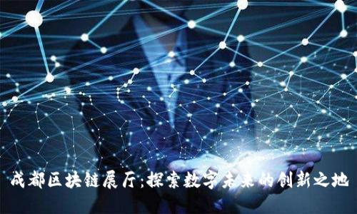 成都区块链展厅：探索数字未来的创新之地