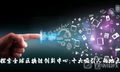探索全球区块链创新中心：十大吸引人的地点