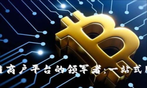 探索广东区块链商户平台的领军者：一站式服务与创新商机