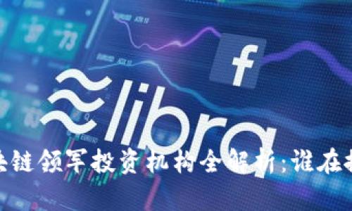 : 2023年区块链领军投资机构全解析：谁在推动行业变革？