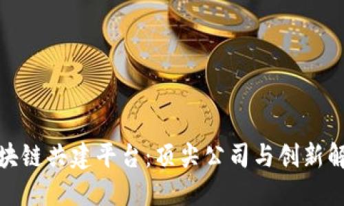 探索区块链共建平台：顶尖公司与创新解决方案