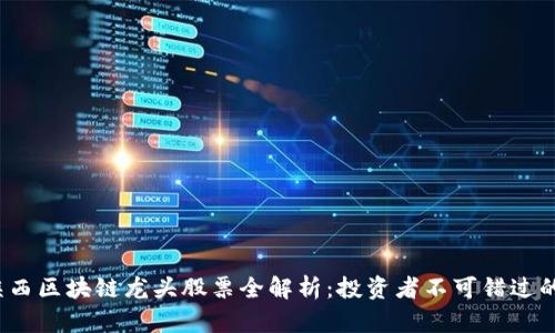 2023年陕西区块链龙头股票全解析：投资者不可错过的优质资产