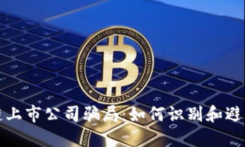 揭秘区块链上市公司骗局：如何识别和避免投资陷阱