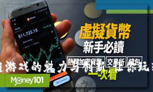 探索湖北区块链游戏的魅力与创新：让你玩转未来数字世界