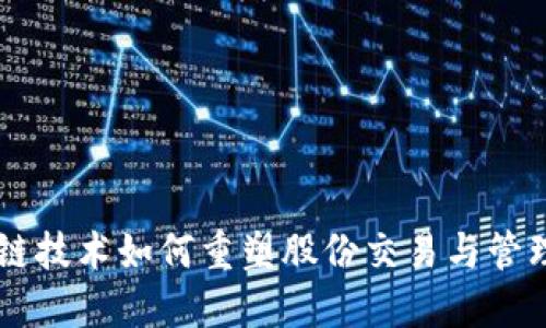 区块链技术如何重塑股份交易与管理体系